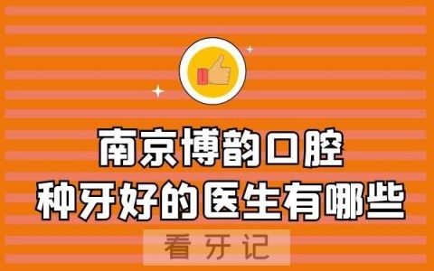 南京博韵口腔种牙好的医生有哪些？