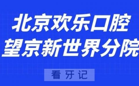 北京欢乐口腔望京新世界分院