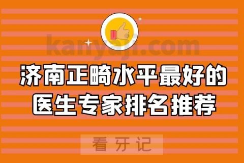 济南正畸水平最好的医生专家排名推荐