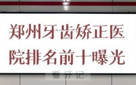 郑州牙齿矫正医院排名前十曝光