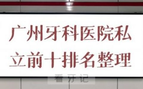 广州牙科医院私立口腔前十排名整理