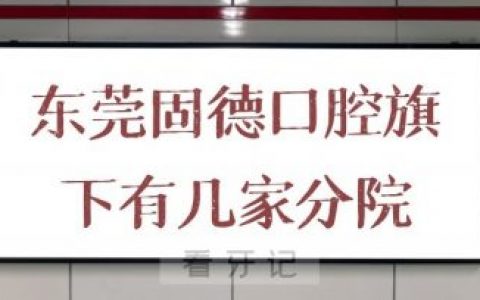 东莞固德口腔旗下在东莞有几家分院