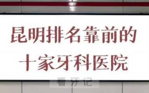 昆明口腔医院排名靠前的十家牙科医院名单来了