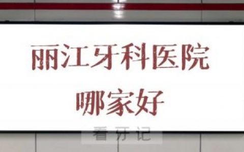 丽江牙科医院哪家好私立口腔排名整理