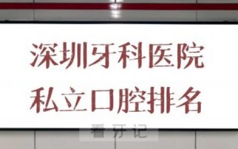 深圳牙科医院私立口腔前十排名整理
