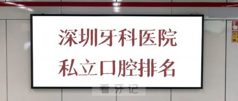 深圳牙科医院私立口腔前十排名整理