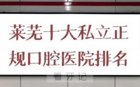莱芜十大私立正规口腔医院排名前十整理