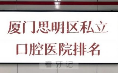 厦门思明区十大私立口腔医院排名前十整理