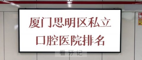 厦门思明区十大私立口腔医院排名前十整理