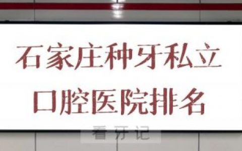 石家庄种牙私立口腔医院排名前十整理