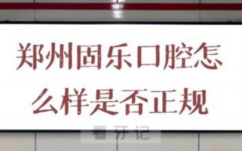 郑州固乐口腔怎么样是否正规口腔