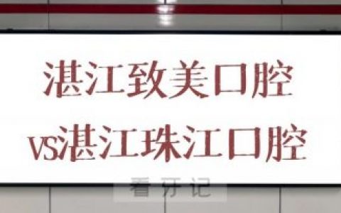 湛江致美口腔和湛江珠江口腔哪家好一些