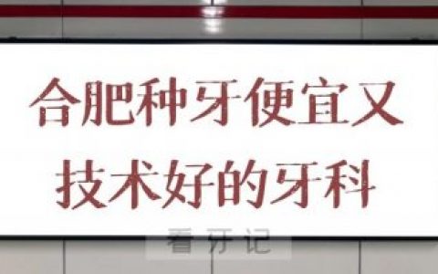 合肥种牙便宜又技术好的牙科推荐名单