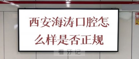 西安海涛口腔怎么样是否正规口腔医院