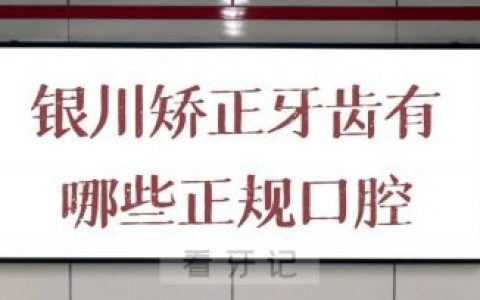 银川牙齿矫正有哪些正规口腔机构