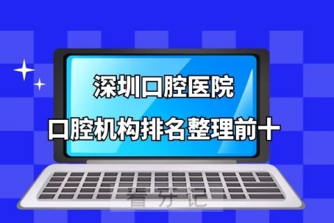 深圳口腔医院排名前十的口腔机构整理