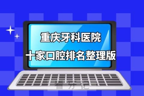 重庆牙科医院排行榜重庆十大口腔医院排名整理版