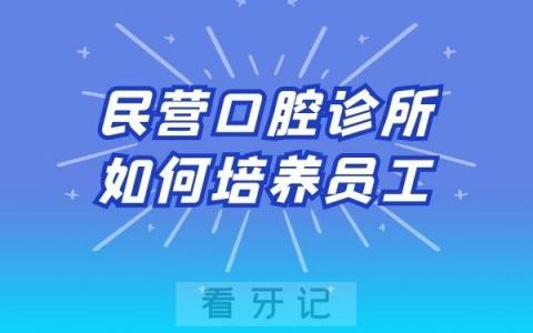 口腔运营培训：民营口腔诊所如何培养员工