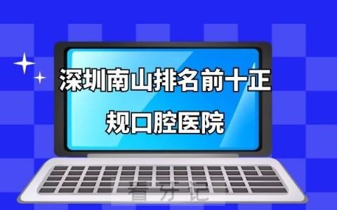 深圳南山排名前十正规口腔医院有哪些