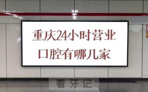 重庆夜间看牙24小时营业口腔医院有哪几家