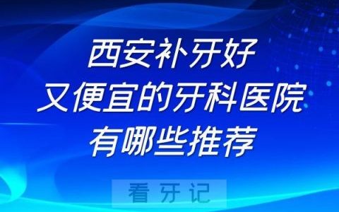 西安补牙好又便宜的牙科医院有哪些推荐