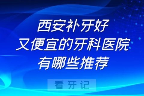 西安补牙好又便宜的牙科医院有哪些推荐