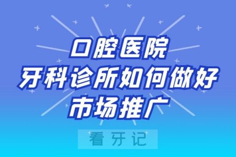 口腔医院牙科诊所如何做好市场推广