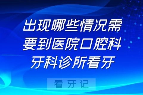 出现哪些情况需要到医院口腔科牙科诊所看牙