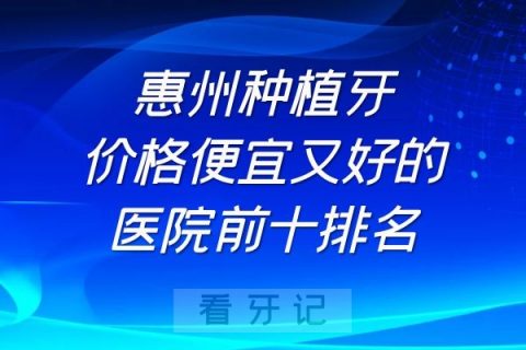 惠州种植牙价格便宜又好的医院前十排名