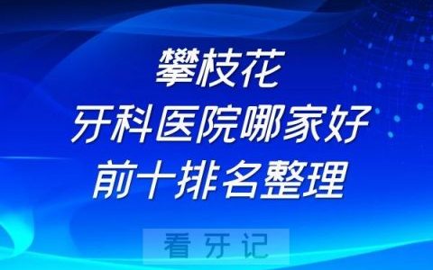 攀枝花牙科医院哪家好前十排名整理