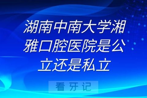 湖南中南大学湘雅口腔医院是公立还是私立