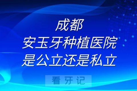 成都安玉牙种植医院是公立还是私立