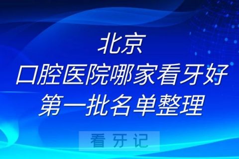 北京口腔医院哪家看牙技术好第一批名单整理