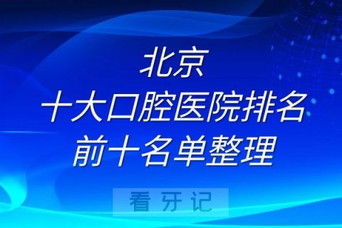 北京十大口腔医院排名前十名单整理