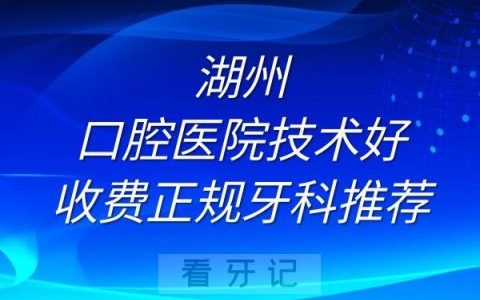 湖州口腔医院技术好收费正规牙科排名推荐