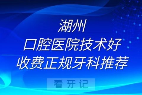 湖州口腔医院技术好收费正规牙科排名推荐