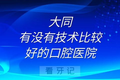 大同有没有技术比较好的口腔医院