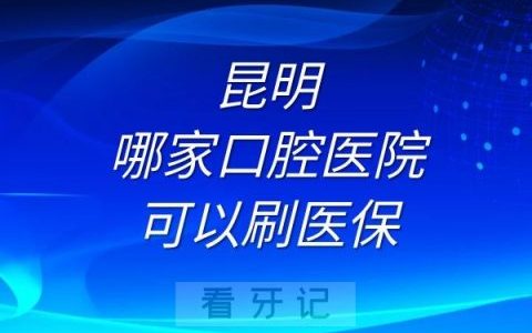 昆明哪家口腔医院可以刷医保