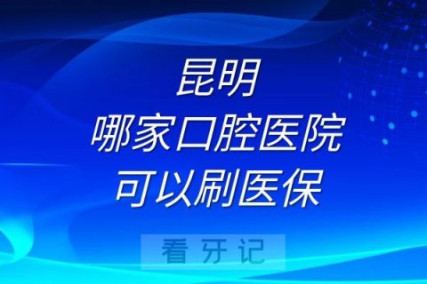 昆明哪家口腔医院可以刷医保