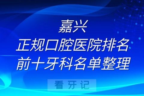 嘉兴正规口腔医院排名前十牙科名单整理