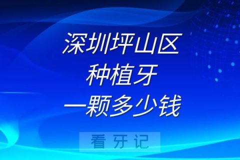 深圳坪山区种植牙费用一般一颗多少钱