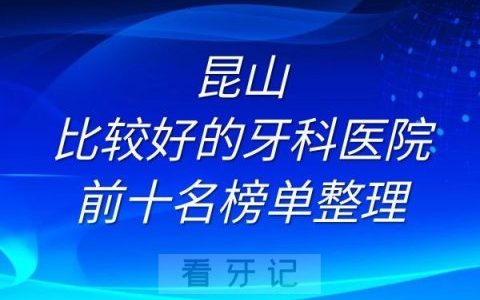 昆山比较好的牙科医院排名前十名单榜单整理