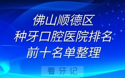 佛山顺德区种牙口腔医院排名前十名单榜单整理