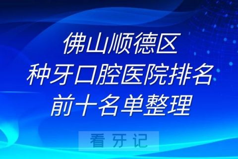 佛山顺德区种牙口腔医院排名前十名单榜单整理