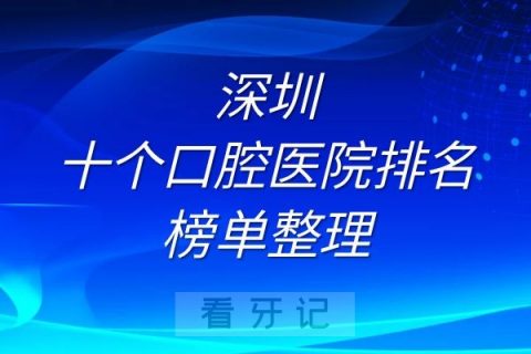 深圳十大口腔医院排名前十榜单整理