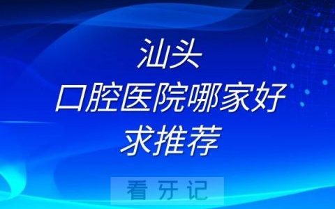 汕头口腔医院哪家好帮忙推荐三家