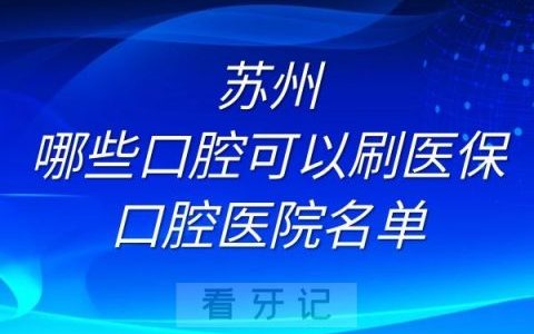 苏州哪些口腔可以刷医保卡口腔医院名单