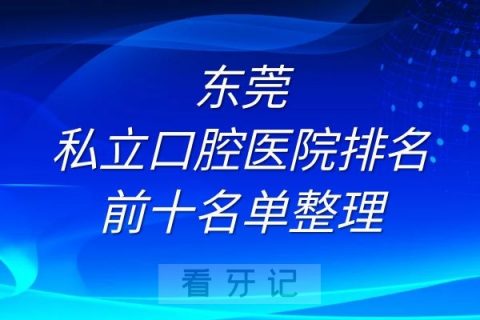 东莞私立口腔医院排名前十名单整理