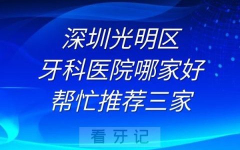 深圳光明区牙科医院哪家好帮忙推荐三家