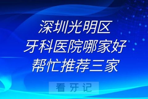 深圳光明区牙科医院哪家好帮忙推荐三家